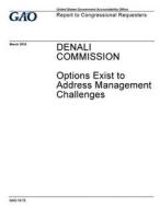 Denali Commission: Options Exist to Address Management Challenges di United States Government Account Office edito da Createspace Independent Publishing Platform