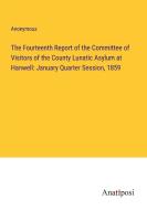 The Fourteenth Report of the Committee of Visitors of the County Lunatic Asylum at Hanwell: January Quarter Session, 1859 di Anonymous edito da Anatiposi Verlag