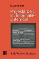 Projektarbeit im Informatikunterricht di Eberhard Lehmann edito da Vieweg+Teubner Verlag