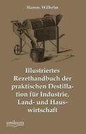 Illustriertes Rezepthandbuch der praktischen Destillation für Industrie, Land- und Hauswirtschaft di Wilhelm Hamm edito da UNIKUM