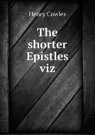 The Shorter Epistles Viz di Henry Cowles edito da Book On Demand Ltd.