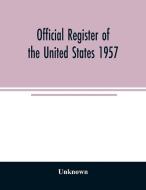 Official Register of the United States 1957; Persons Occupying administrative and Supervisory Positions in the Legislati di Unknown edito da Alpha Editions