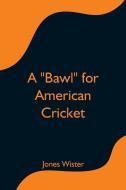 A "Bawl" for American Cricket di Jones Wister edito da Alpha Editions