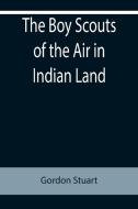 The Boy Scouts of the Air in Indian Land di Gordon Stuart edito da Alpha Editions