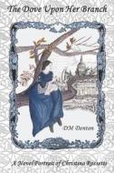 The Dove Upon Her Branch: A Novel Portrait of Christina Rossetti di Dm Denton edito da ALL THINGS THAT MATTER PR