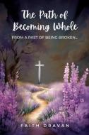 The Path of Becoming Whole from a Past of Being Broken di Faith Dravan edito da INDEPENDENT CAT