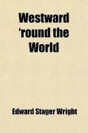 Westward 'round The World di Edward Stager Wright edito da General Books Llc