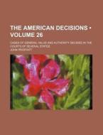 The American Decisions (volume 26); Cases Of General Value And Authority Decided In The Courts Of Several States di John Proffatt edito da General Books Llc