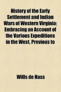 History Of The Early Settlement And Indian Wars Of Western Virginia; Embracing An Account Of The Various Expeditions In The West, Previous To 1795 Als di Wills De Hass edito da General Books Llc