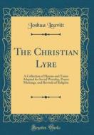 The Christian Lyre: A Collection of Hymns and Tunes Adapted for Social Worship, Prayer Meetings, and Revivals of Religion (Classic Reprint di Joshua Leavitt edito da Forgotten Books