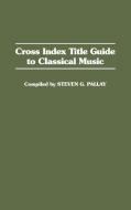 Cross Index Title Guide to Classical Music di Steven G. Pallay edito da Greenwood Press