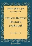 Indiana Baptist History, 1798-1908 (Classic Reprint) di William Taylor Stott edito da Forgotten Books
