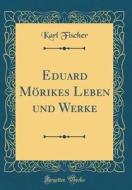 Eduard Mörikes Leben Und Werke (Classic Reprint) di Karl Fischer edito da Forgotten Books