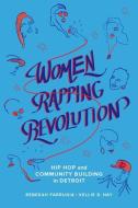 Women Rapping Revolution di Kellie D. Hay, Rebekah Farrugia edito da University Of California Press