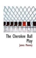 The Cherokee Ball Play di Dr James Mooney edito da Bibliolife