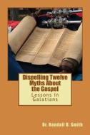 Dispelling Twelve Myths about the Gospel: Lessons in Galatians di Dr Randall D. Smith edito da Gcbi Publications