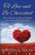 To Love and Be Cherished: The Ultimate Guide to Finding True Love with a Real Man di Kirsten E. Vogel edito da LIGHTNING SOURCE INC