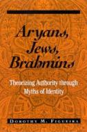 Aryans, Jews, Brahmins: Theorizing Authority Through Myths of Identity di Dorothy Matilda Figueira edito da State University of New York Press