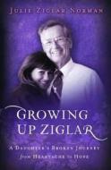 Growing Up Ziglar: A Daughters Broken Journey di Julie Ziglar Norman edito da IDEALS PUB CO