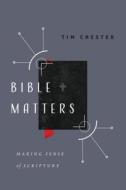 Bible Matters: Making Sense of Scripture di Tim Chester edito da IVP BOOKS