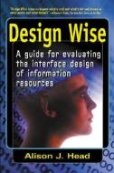 Design Wise: A Guide to Evaluating the Interface Design of Information Resources di Alison J. Head edito da INFORMATION TODAY INC