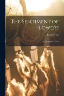 The Sentiment of Flowers; or, Language of Flora di Robert Tyas edito da LIGHTNING SOURCE INC