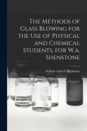 The Methods of Glass Blowing for the Use of Physical and Chemical Students, for W.a. Shenstone di William Ashwell Shenstone edito da LEGARE STREET PR
