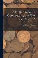 A Numismatic Commentary On Pausanias di Friedrich Imhoof-Blumer, Percy Gardner edito da LEGARE STREET PR