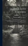 Travels Into Bokhara: Containing The Narrative Of A Voyage On The Indus [...] And An Account Of A Journey From India To Cabool, Tartary, And di Alexander Burnes edito da Creative Media Partners, LLC