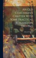 An Old Coachman's Chatter With Some Practical Remarks On Driving di Edward Corbett edito da LEGARE STREET PR