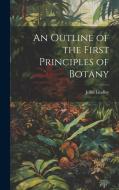 An Outline of the First Principles of Botany di John Lindley edito da LEGARE STREET PR