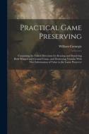 Practical Game Preserving: Containing the Fullest Directions for Rearing and Preserving Both Winged and Ground Game, and Destroying Vermin; With di William Carnegie edito da LEGARE STREET PR