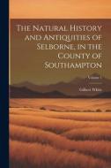 The Natural History and Antiquities of Selborne, in the County of Southampton; Volume 1 di Gilbert White edito da LEGARE STREET PR
