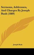 Sermons, Addresses, and Charges by Joseph Bush (1889) di Joseph Bush edito da Kessinger Publishing