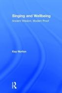 Singing and Wellbeing: Ancient Wisdom, Modern Proof di Kay Norton edito da ROUTLEDGE