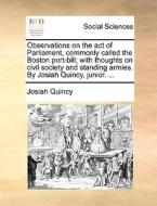 Observations On The Act Of Parliament, Commonly Called The Boston Port-bill; With Thoughts On Civil Society And Standing Armies. By Josiah Quincy, Jun di Josiah Quincy edito da Gale Ecco, Print Editions