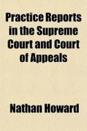 Practice Reports In The Supreme Court And Court Of Appeals di Nathan Howard edito da General Books Llc