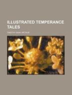 Illustrated Temperance Tales di T. S. Arthur, Timothy Shay Arthur edito da General Books Llc