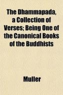 The Dhammapada, A Collection Of Verses; Being One Of The Canonical Books Of The Buddhists di Mller, Andrew Muller edito da General Books Llc
