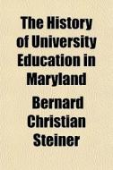 The History Of University Education In M di Bernard Christian Steiner edito da General Books