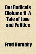 Our Radicals Volume 1 ; A Tale Of Love di Fred Burnaby edito da General Books