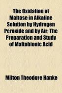 The Oxidation Of Maltose In Alkaline Sol di Milton Theodore Hanke edito da General Books
