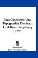 Graz Geschichte Und Topographie Der Stadt Und Ihrer Umgebung (1875) di Franz Ilwof, Karl Ferdinand Peters edito da Kessinger Publishing