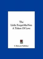 The Little Forget-Me-Not: A Token of Love di Babcock Publisher S. Babcock Publisher, S. Babcock Publisher edito da Kessinger Publishing