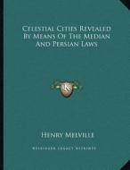 Celestial Cities Revealed by Means of the Median and Persian Laws di Henry Melville edito da Kessinger Publishing