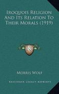 Iroquois Religion and Its Relation to Their Morals (1919) di Morris Wolf edito da Kessinger Publishing