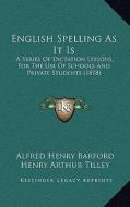 English Spelling as It Is: A Series of Dictation Lessons, for the Use of Schools and Private Students (1878) di Alfred Henry Barford edito da Kessinger Publishing