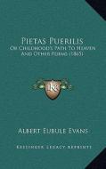 Pietas Puerilis: Or Childhood's Path to Heaven and Other Poems (1865) di Albert Eubule Evans edito da Kessinger Publishing