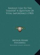 Should I Go to the Theater? a Question of Vital Importance (Should I Go to the Theater? a Question of Vital Importance (1903) 1903) di Arthur Henry Stockwell edito da Kessinger Publishing