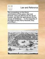 The Proceedings On The King's Commissions Of The Peace, Oyer And Terminer, And Goal Delivery For The City Of London; And Also The Goal Delivery For Th di Multiple Contributors edito da Gale Ecco, Print Editions